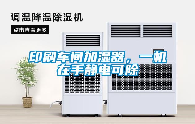 印刷車間加濕器，一機在手靜電可除