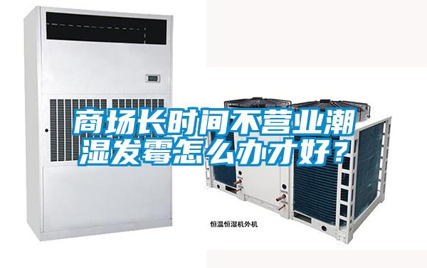 商場長時間不營業(yè)潮濕發(fā)霉怎么辦才好？