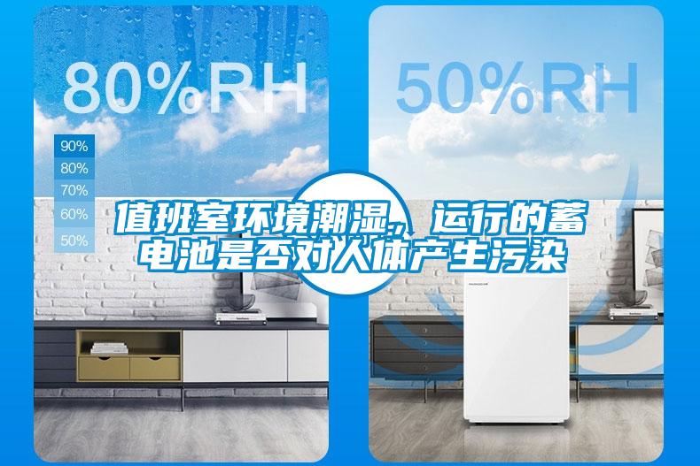值班室環(huán)境潮濕，運行的蓄電池是否對人體產生污染