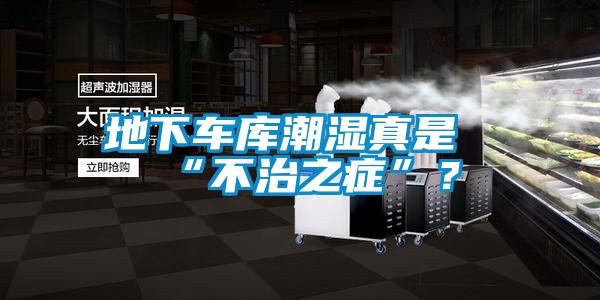 地下車庫(kù)潮濕真是“不治之癥”？