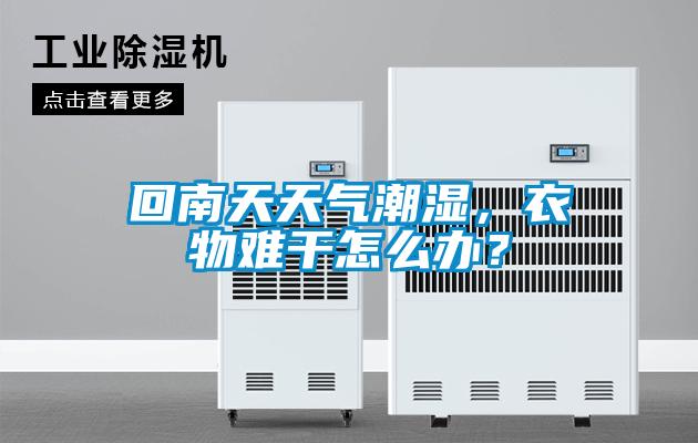 回南天天氣潮濕，衣物難干怎么辦？