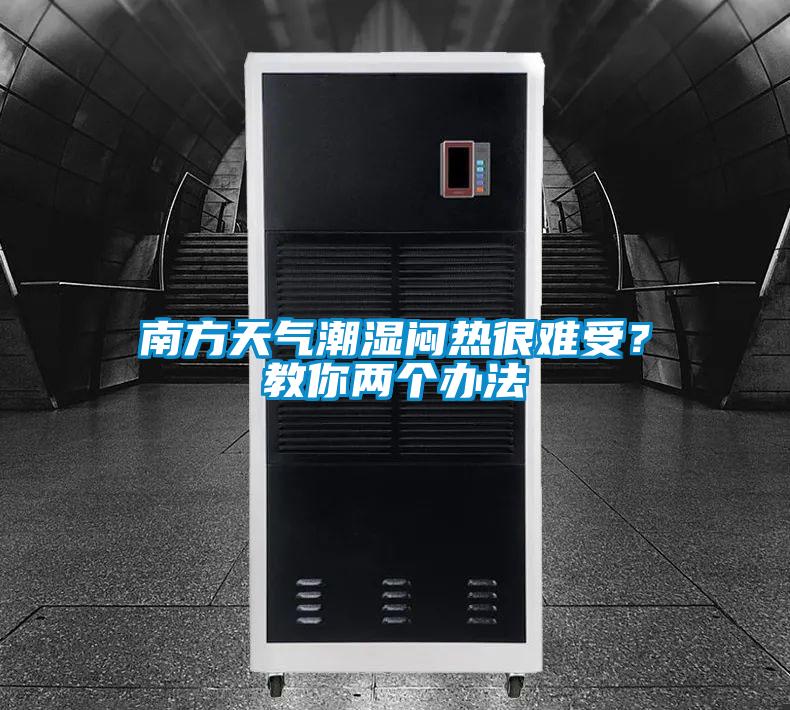 南方天氣潮濕悶熱很難受？教你兩個(gè)辦法