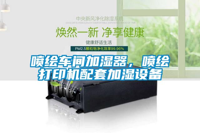 噴繪車間加濕器，噴繪打印機(jī)配套加濕設(shè)備