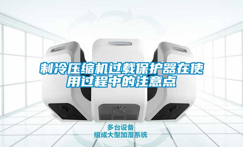 制冷壓縮機(jī)過載保護(hù)器在使用過程中的注意點