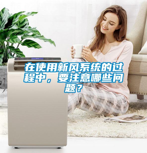 在使用新風(fēng)系統(tǒng)的過程中，要注意哪些問題？