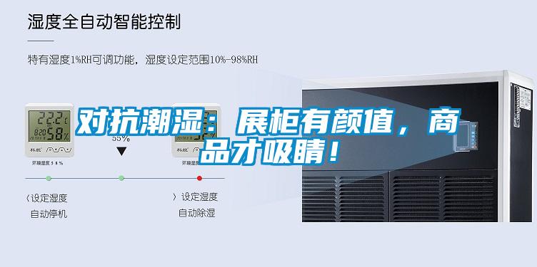對(duì)抗潮濕:展柜有顏值,商品才吸睛!