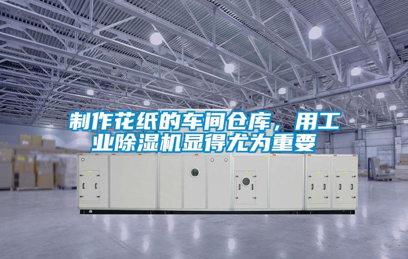 制作花紙的車間倉庫,用工業(yè)除濕機(jī)顯得尤為重要