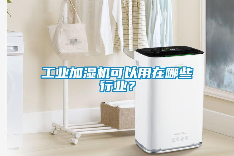 工業(yè)加濕機(jī)可以用在哪些行業(yè)？