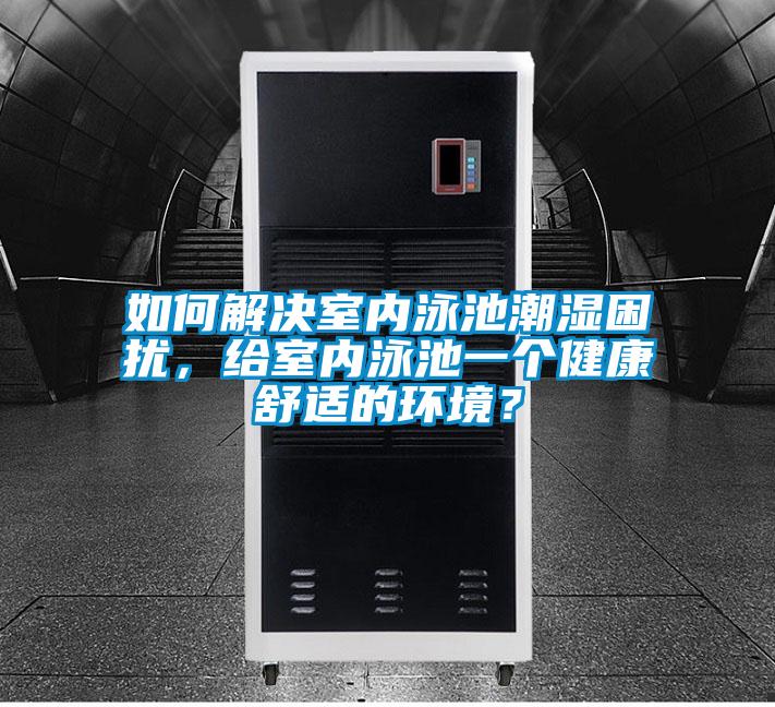 如何解決室內(nèi)泳池潮濕困擾，給室內(nèi)泳池一個(gè)健康舒適的環(huán)境？
