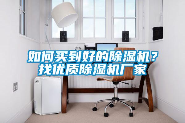 如何買到好的除濕機(jī)？找優(yōu)質(zhì)除濕機(jī)廠家