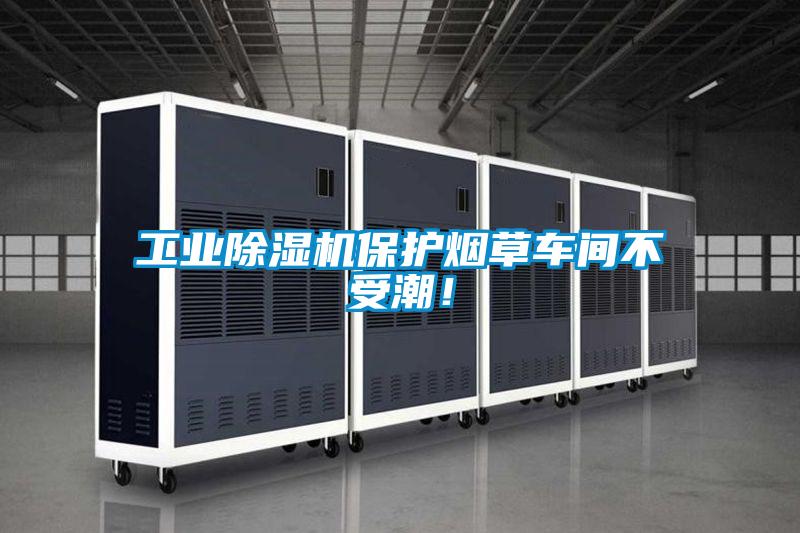工業(yè)除濕機(jī)保護(hù)煙草車間不受潮！