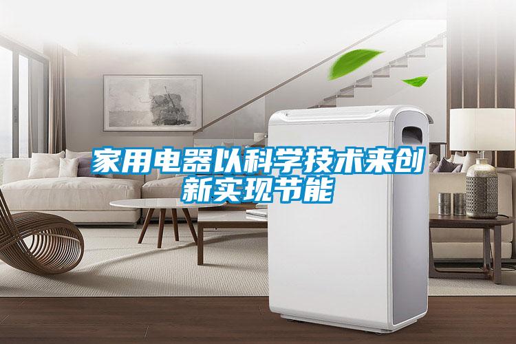 家用電器以科學技術來創(chuàng)新實現(xiàn)節(jié)能