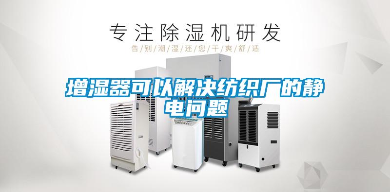增濕器可以解決紡織廠的靜電問(wèn)題