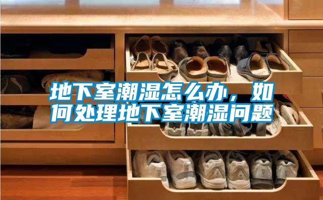 地下室潮濕怎么辦，如何處理地下室潮濕問題