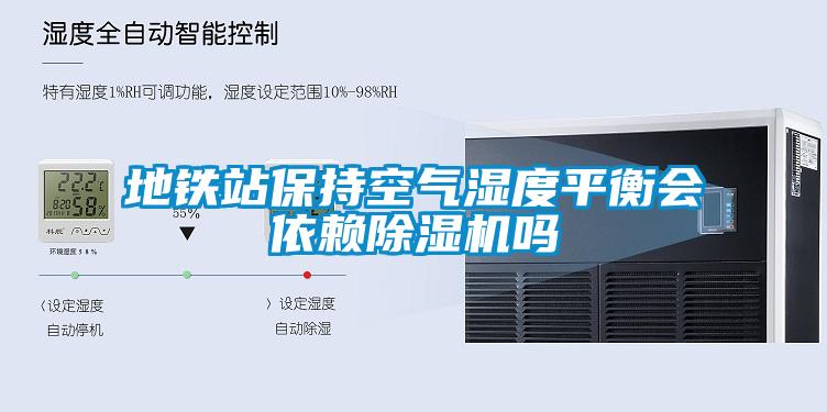 地鐵站保持空氣濕度平衡會依賴除濕機(jī)嗎