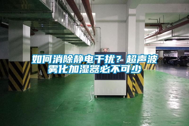 如何消除靜電干擾？超聲波霧化加濕器必不可少