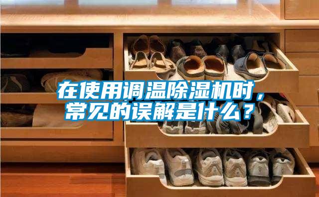 在使用調(diào)溫除濕機(jī)時(shí)，常見的誤解是什么？