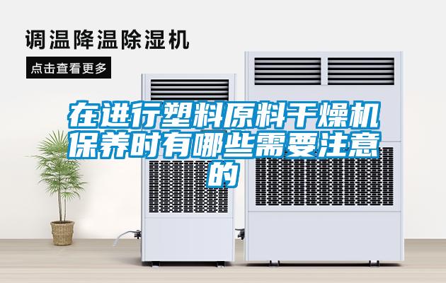 在進行塑料原料干燥機保養(yǎng)時有哪些需要注意的