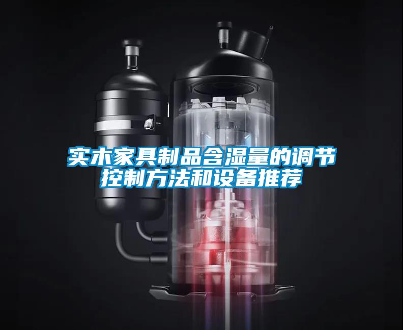 實木家具制品含濕量的調節(jié)控制方法和設備推薦