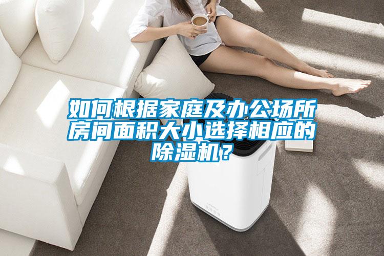 如何根據(jù)家庭及辦公場(chǎng)所房間面積大小選擇相應(yīng)的除濕機(jī)？