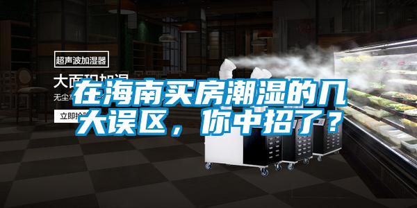 在海南買房潮濕的幾大誤區(qū)，你中招了？
