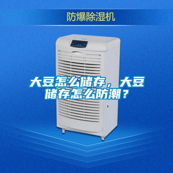 大豆怎么儲存，大豆儲存怎么防潮？