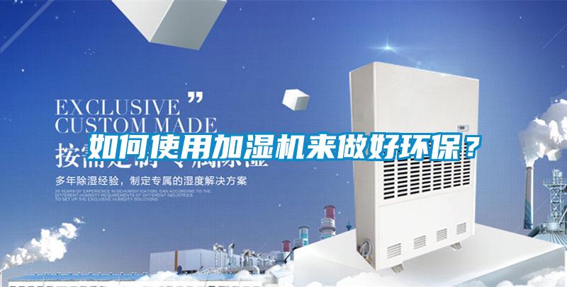 如何使用加濕機(jī)來(lái)做好環(huán)保？