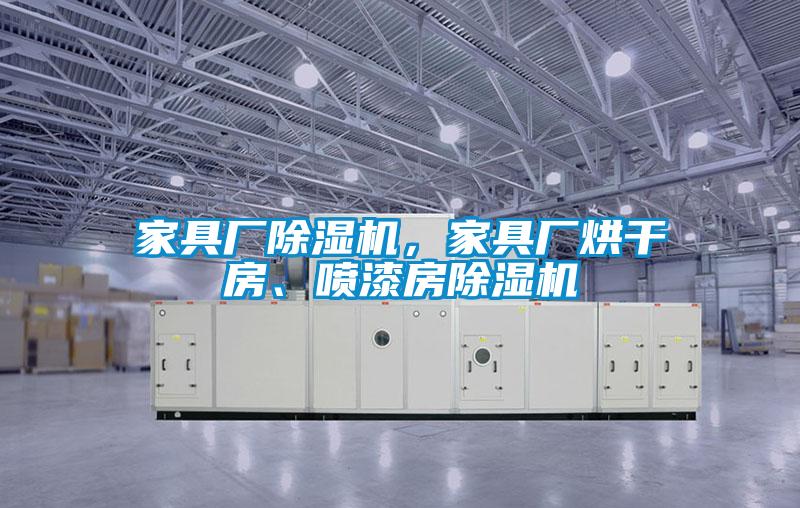 家具廠除濕機，家具廠烘干房、噴漆房除濕機