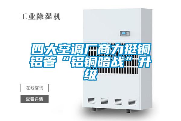 四大空調(diào)廠(chǎng)商力挺銅鋁管“鋁銅暗戰(zhàn)”升級(jí)