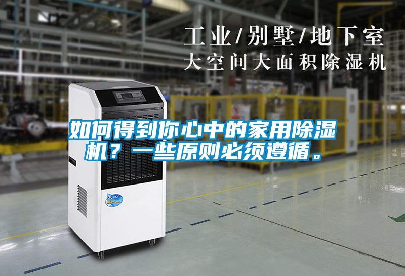 如何得到你心中的家用除濕機(jī)？一些原則必須遵循。