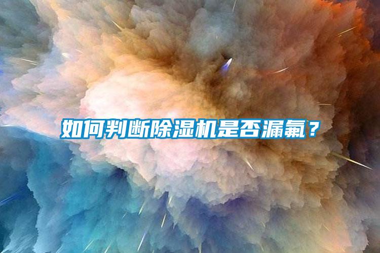 如何判斷除濕機(jī)是否漏氟？
