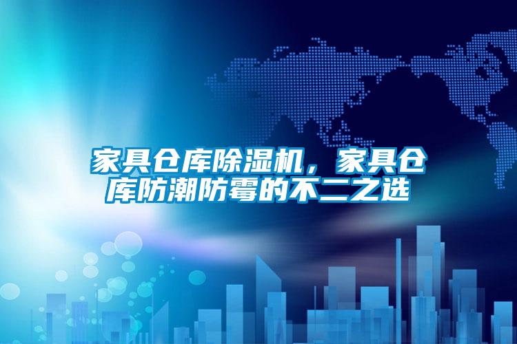 家具倉庫除濕機，家具倉庫防潮防霉的不二之選