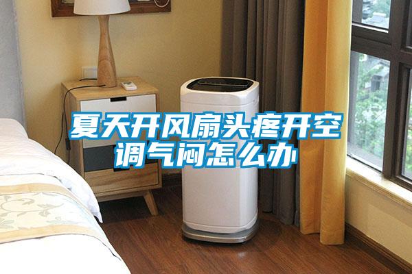 夏天開風(fēng)扇頭疼開空調(diào)氣悶怎么辦