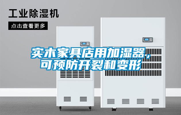 實(shí)木家具店用加濕器，可預(yù)防開裂和變形