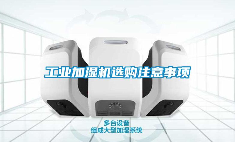 工業(yè)加濕機(jī)選購注意事項