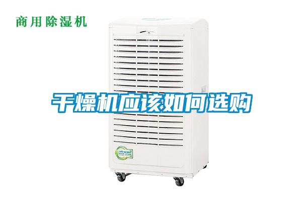 干燥機(jī)應(yīng)該如何選購