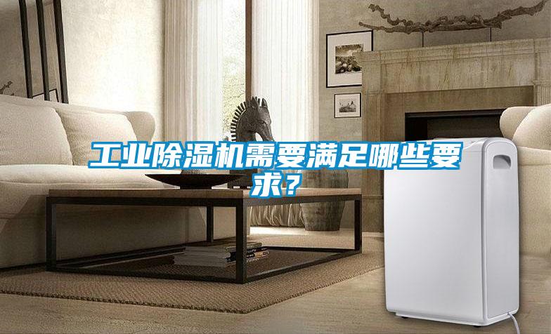工業(yè)除濕機(jī)需要滿足哪些要求？
