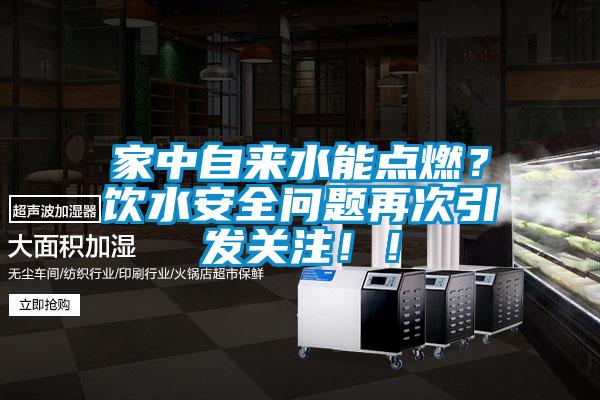 家中自來水能點燃？飲水安全問題再次引發(fā)關(guān)注?。?/></p>
						    <p style=