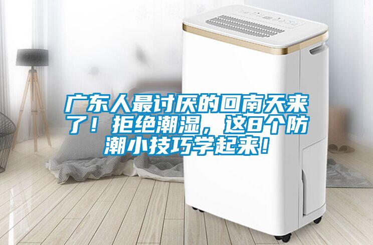 廣東人最討厭的回南天來(lái)了！拒絕潮濕，這8個(gè)防潮小技巧學(xué)起來(lái)！