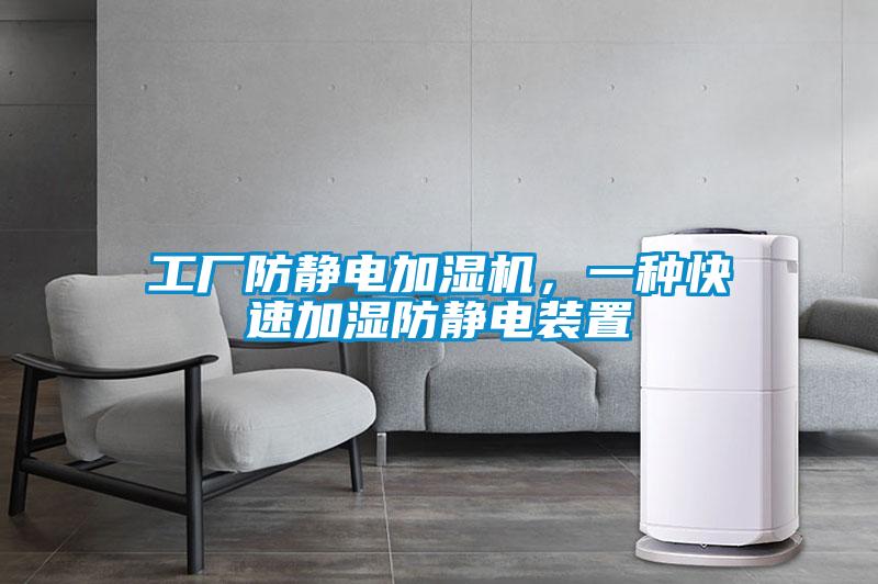 工廠防靜電加濕機，一種快速加濕防靜電裝置