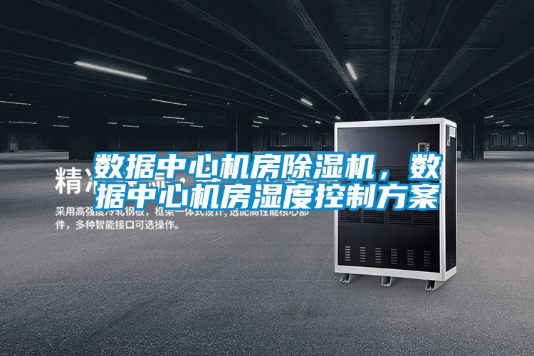 數(shù)據(jù)中心機(jī)房除濕機(jī)，數(shù)據(jù)中心機(jī)房濕度控制方案