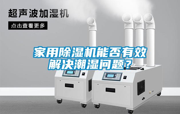 家用除濕機(jī)能否有效解決潮濕問(wèn)題？