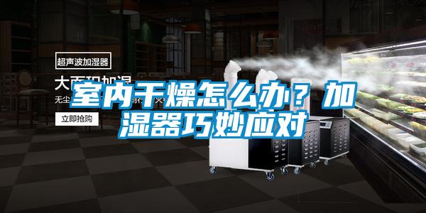 室內(nèi)干燥怎么辦？加濕器巧妙應(yīng)對(duì)