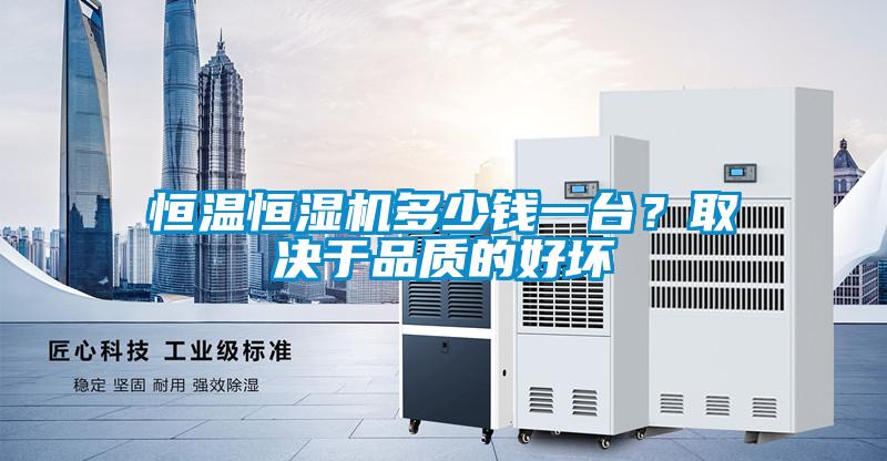 恒溫恒濕機多少錢一臺？取決于品質的好壞