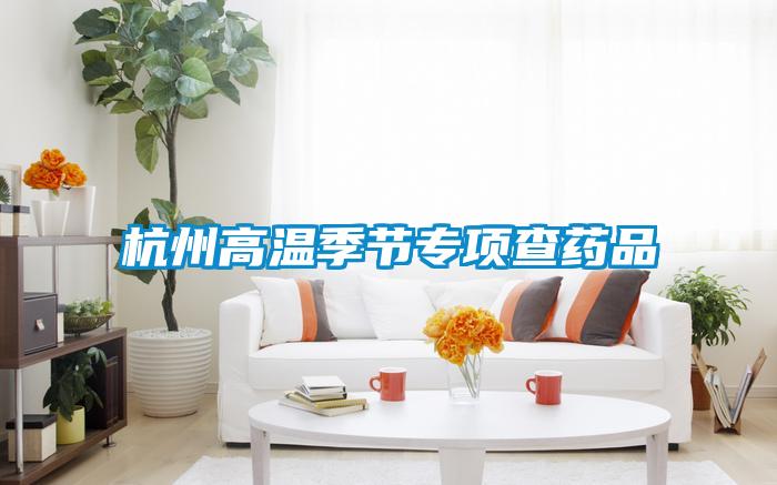 杭州高溫季節(jié)專(zhuān)項(xiàng)查藥品