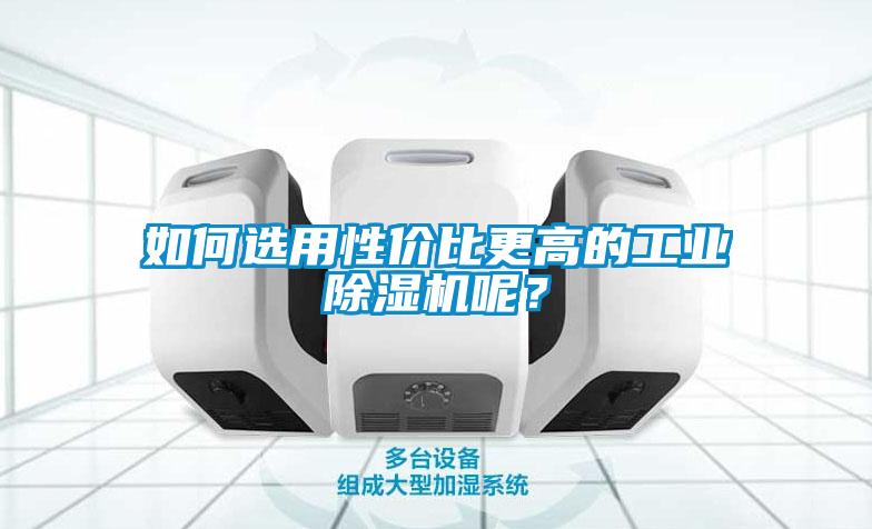 如何選用性價比更高的工業(yè)除濕機呢？