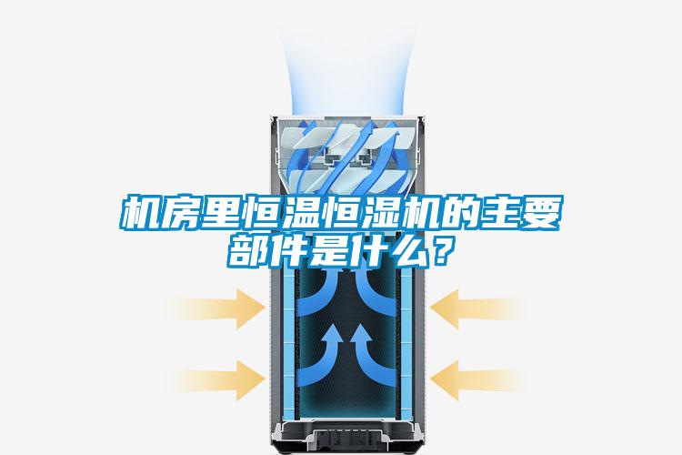 機房里恒溫恒濕機的主要部件是什么？