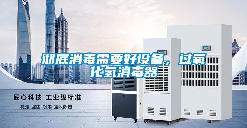 徹底消毒需要好設(shè)備，過(guò)氧化氫消毒器