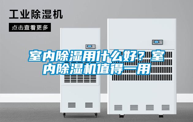 室內(nèi)除濕用什么好？室內(nèi)除濕機值得一用