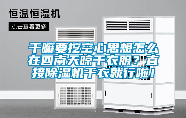干嘛要挖空心思想怎么在回南天晾干衣服？直接除濕機干衣就行啦！